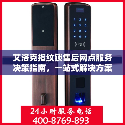 艾洛克指纹锁售后网点服务决策指南，一站式解决方案与实用指南