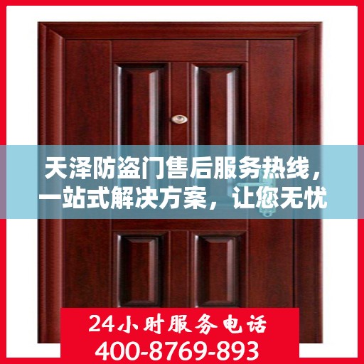 天泽防盗门售后服务热线，一站式解决方案，让您无忧选择！