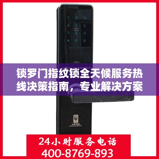 锁罗门指纹锁全天候服务热线决策指南，专业解决方案，贴心服务触手可及