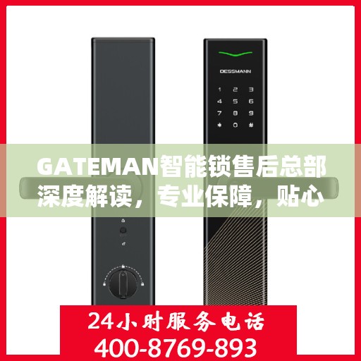 GATEMAN智能锁售后总部深度解读，专业保障，贴心服务