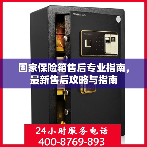 固家保险箱售后专业指南，最新售后攻略与指南