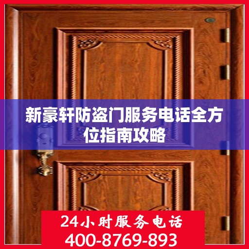 新豪轩防盗门服务电话全方位指南攻略
