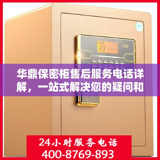 华鼎保密柜售后服务电话详解，一站式解决您的疑问和需求