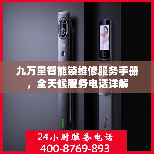 九万里智能锁维修服务手册，全天候服务电话详解