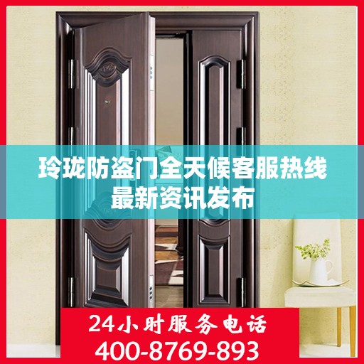 玲珑防盗门全天候客服热线最新资讯发布