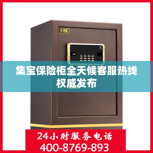 集宝保险柜全天候客服热线权威发布