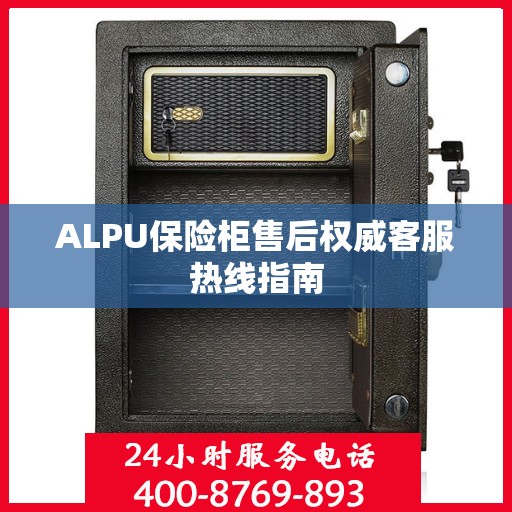 ALPU保险柜售后权威客服热线指南