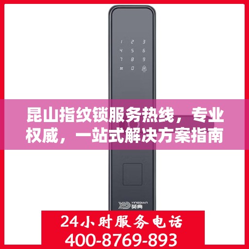 昆山指纹锁服务热线，专业权威，一站式解决方案指南