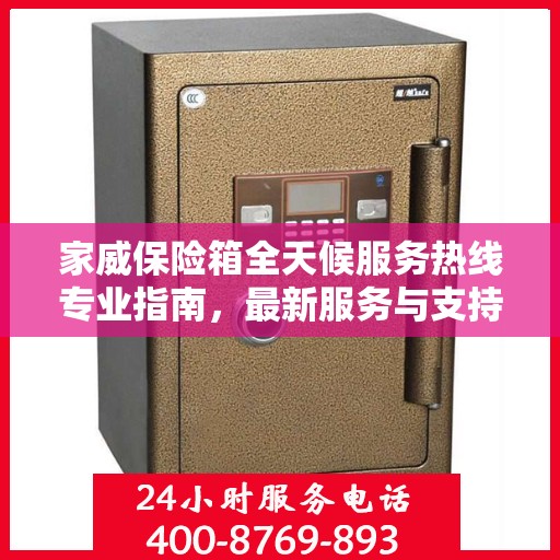家威保险箱全天候服务热线专业指南，最新服务与支持攻略