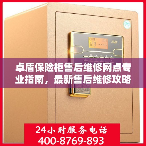 卓盾保险柜售后维修网点专业指南，最新售后维修攻略