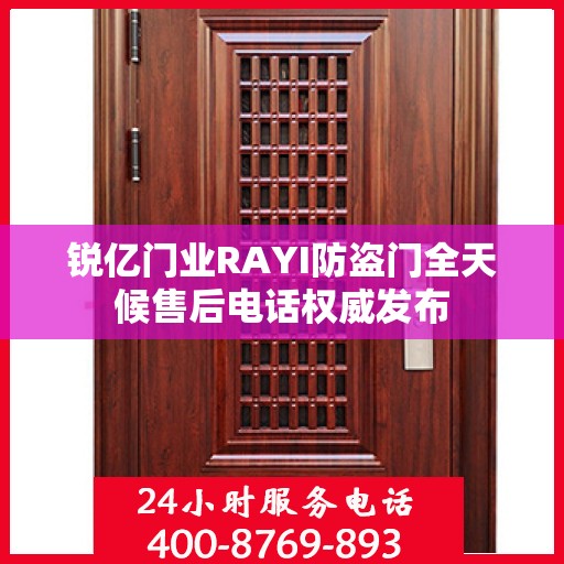锐亿门业RAYI防盗门全天候售后电话权威发布
