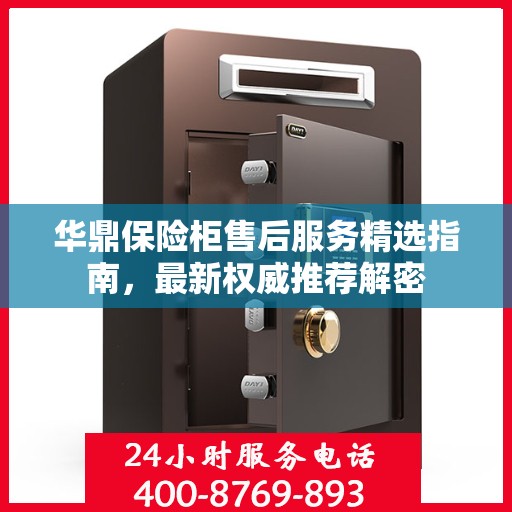 华鼎保险柜售后服务精选指南，最新权威推荐解密