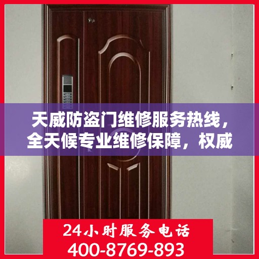 天威防盗门维修服务热线，全天候专业维修保障，权威信息一览无余