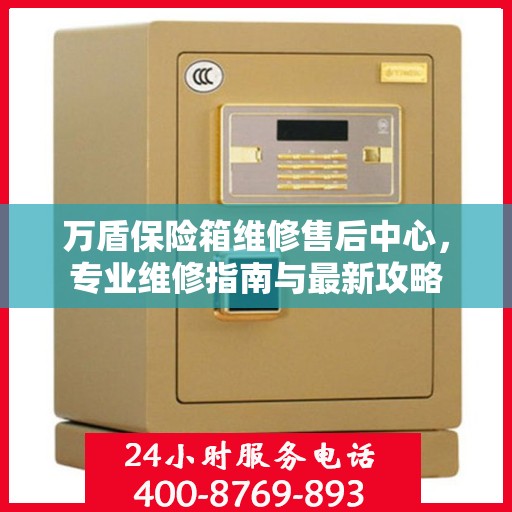 万盾保险箱维修售后中心，专业维修指南与最新攻略