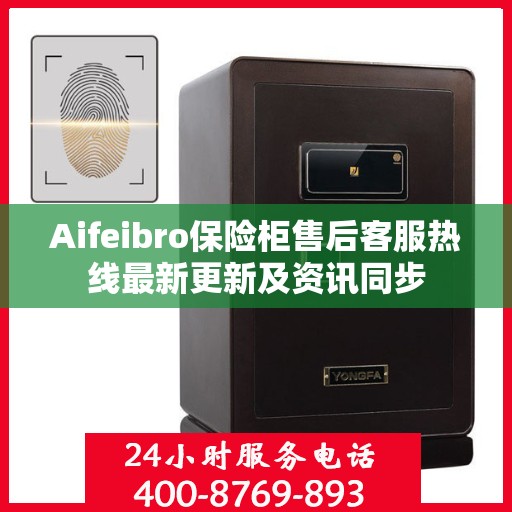 Aifeibro保险柜售后客服热线最新更新及资讯同步