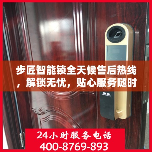 步匠智能锁全天候售后热线，解锁无忧，贴心服务随时相伴