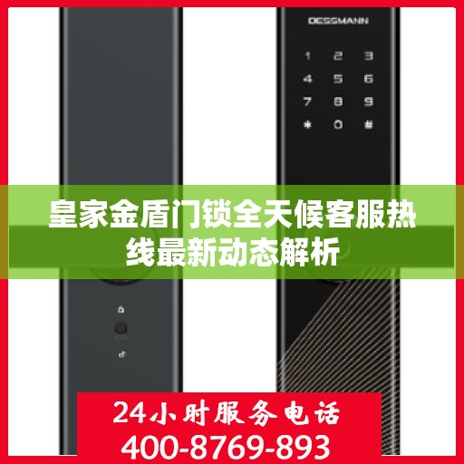 皇家金盾门锁全天候客服热线最新动态解析