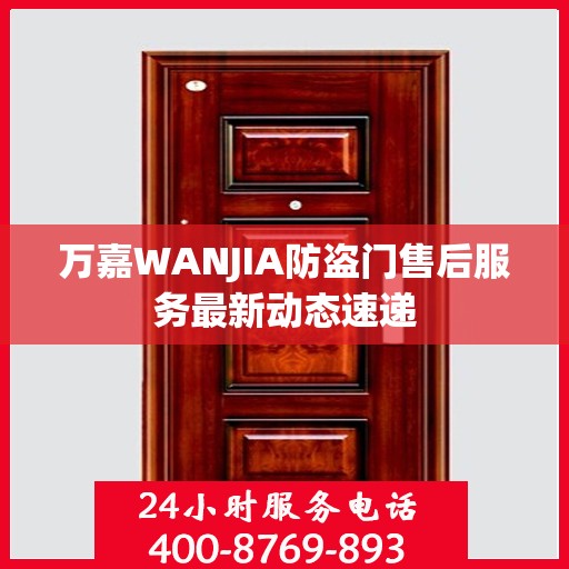 万嘉WANJIA防盗门售后服务最新动态速递