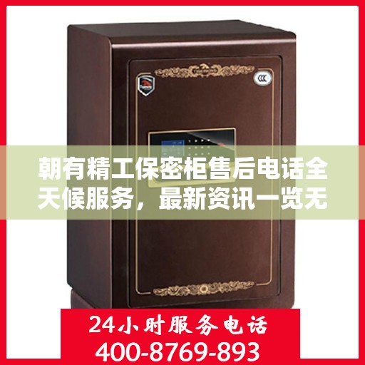 朝有精工保密柜售后电话全天候服务，最新资讯一览无余
