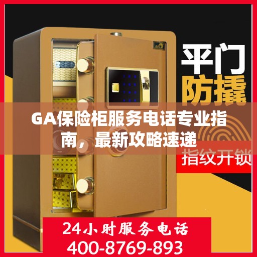 GA保险柜服务电话专业指南，最新攻略速递