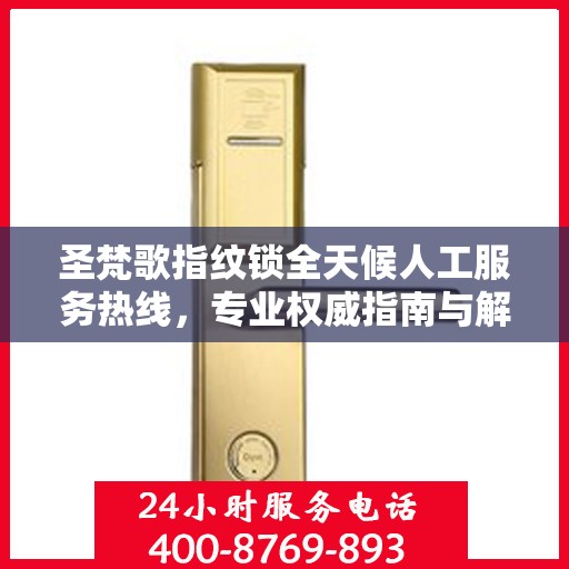 圣梵歌指纹锁全天候人工服务热线，专业权威指南与解决方案