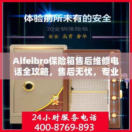 Aifeibro保险箱售后维修电话全攻略，售后无忧，专业维修一触即达