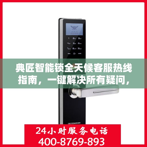 典匠智能锁全天候客服热线指南，一键解决所有疑问，贴心服务不打烊！