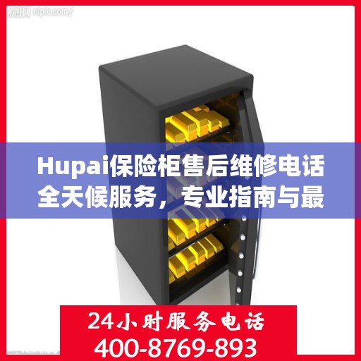 Hupai保险柜售后维修电话全天候服务，专业指南与最新攻略