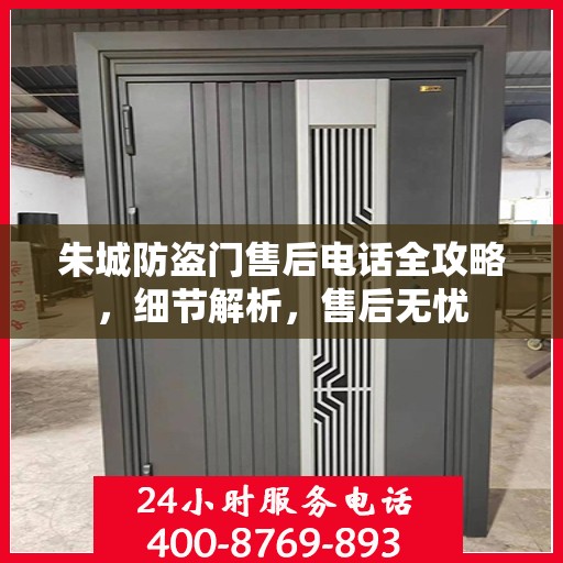 朱城防盗门售后电话全攻略，细节解析，售后无忧