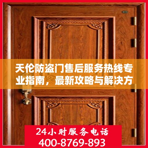 天伦防盗门售后服务热线专业指南，最新攻略与解决方案