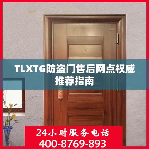 TLXTG防盗门售后网点权威推荐指南