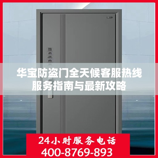 华宝防盗门全天候客服热线服务指南与最新攻略