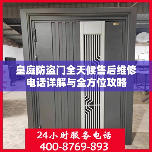 皇庭防盗门全天候售后维修电话详解与全方位攻略