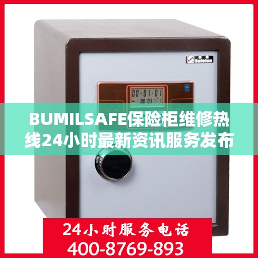 BUMILSAFE保险柜维修热线24小时最新资讯服务发布