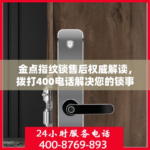 金点指纹锁售后权威解读，拨打400电话解决您的锁事疑虑