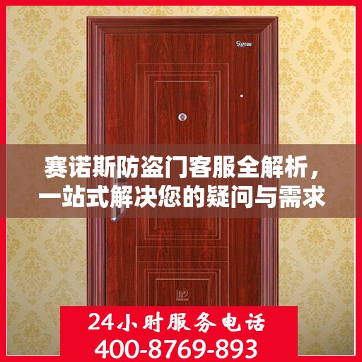 赛诺斯防盗门客服全解析，一站式解决您的疑问与需求