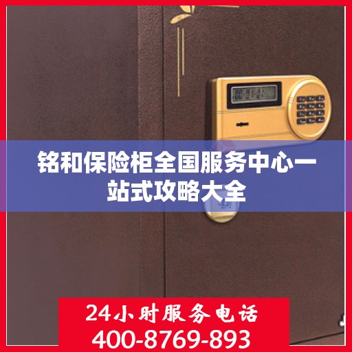 铭和保险柜全国服务中心一站式攻略大全