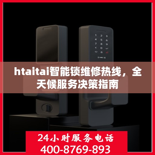 htaitai智能锁维修热线，全天候服务决策指南