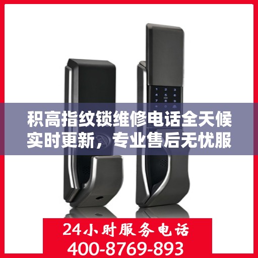 积高指纹锁维修电话全天候实时更新，专业售后无忧服务