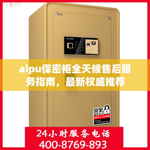 aipu保密柜全天候售后服务指南，最新权威推荐