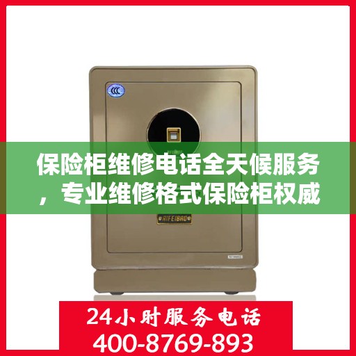 保险柜维修电话全天候服务，专业维修格式保险柜权威信息
