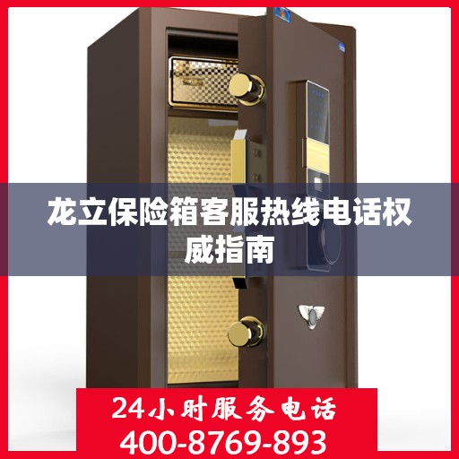 龙立保险箱客服热线电话权威指南