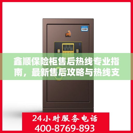 鑫顺保险柜售后热线专业指南，最新售后攻略与热线支持