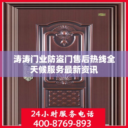 涛涛门业防盗门售后热线全天候服务最新资讯