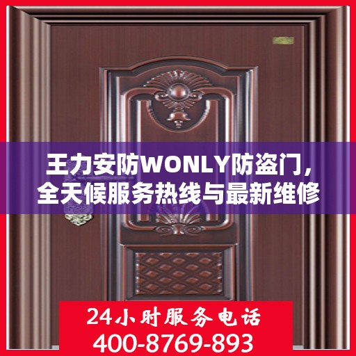 王力安防WONLY防盗门，全天候服务热线与最新维修资讯发布