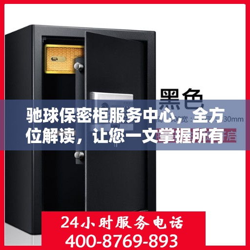 驰球保密柜服务中心，全方位解读，让您一文掌握所有细节