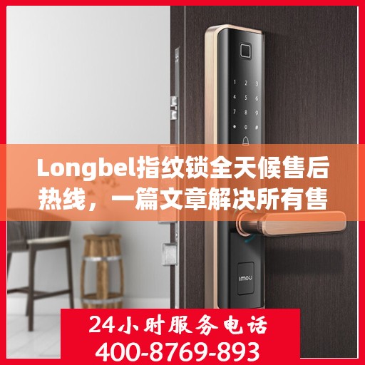 Longbel指纹锁全天候售后热线，一篇文章解决所有售后疑问