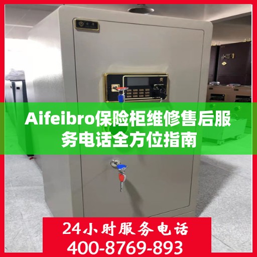 Aifeibro保险柜维修售后服务电话全方位指南