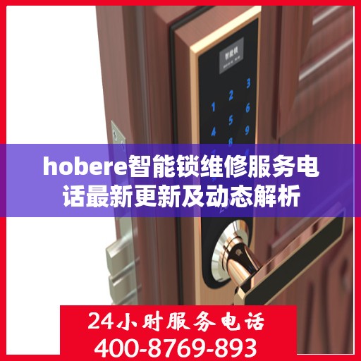 hobere智能锁维修服务电话最新更新及动态解析