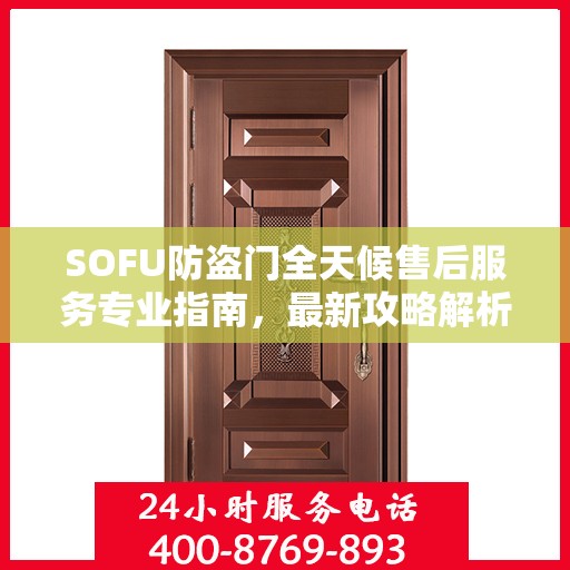 SOFU防盗门全天候售后服务专业指南，最新攻略解析